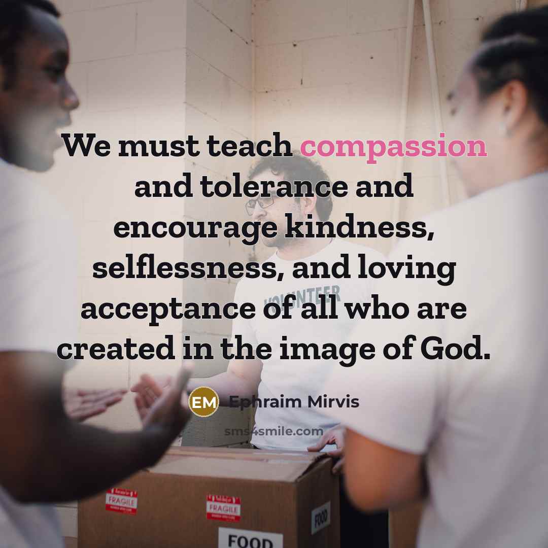 “We must teach compassion and tolerance and encourage kindness, selflessness,…” quote by Ephraim Mirvis