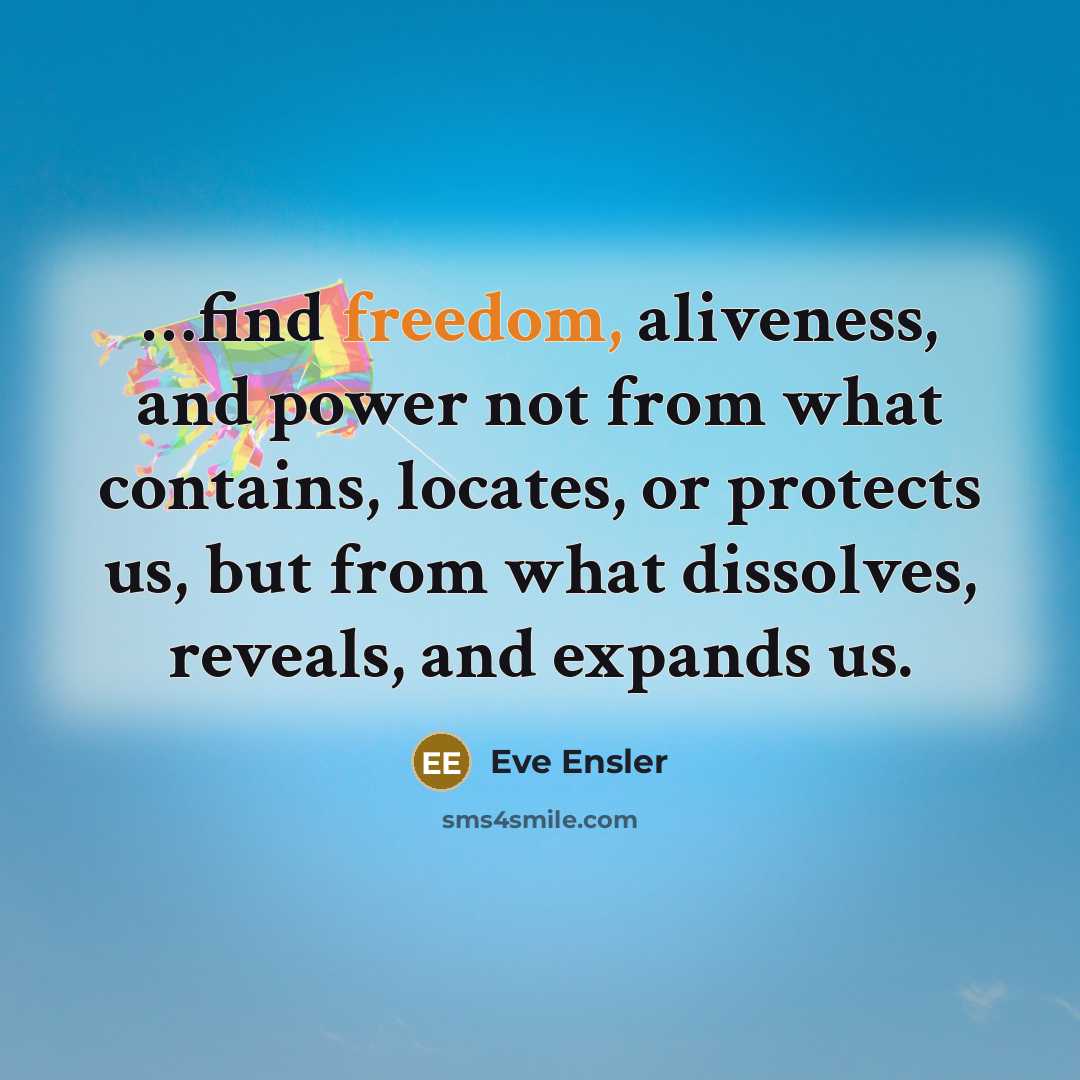 “find freedom, aliveness, and power not from what contains, locates,…” quote by Eve Ensler