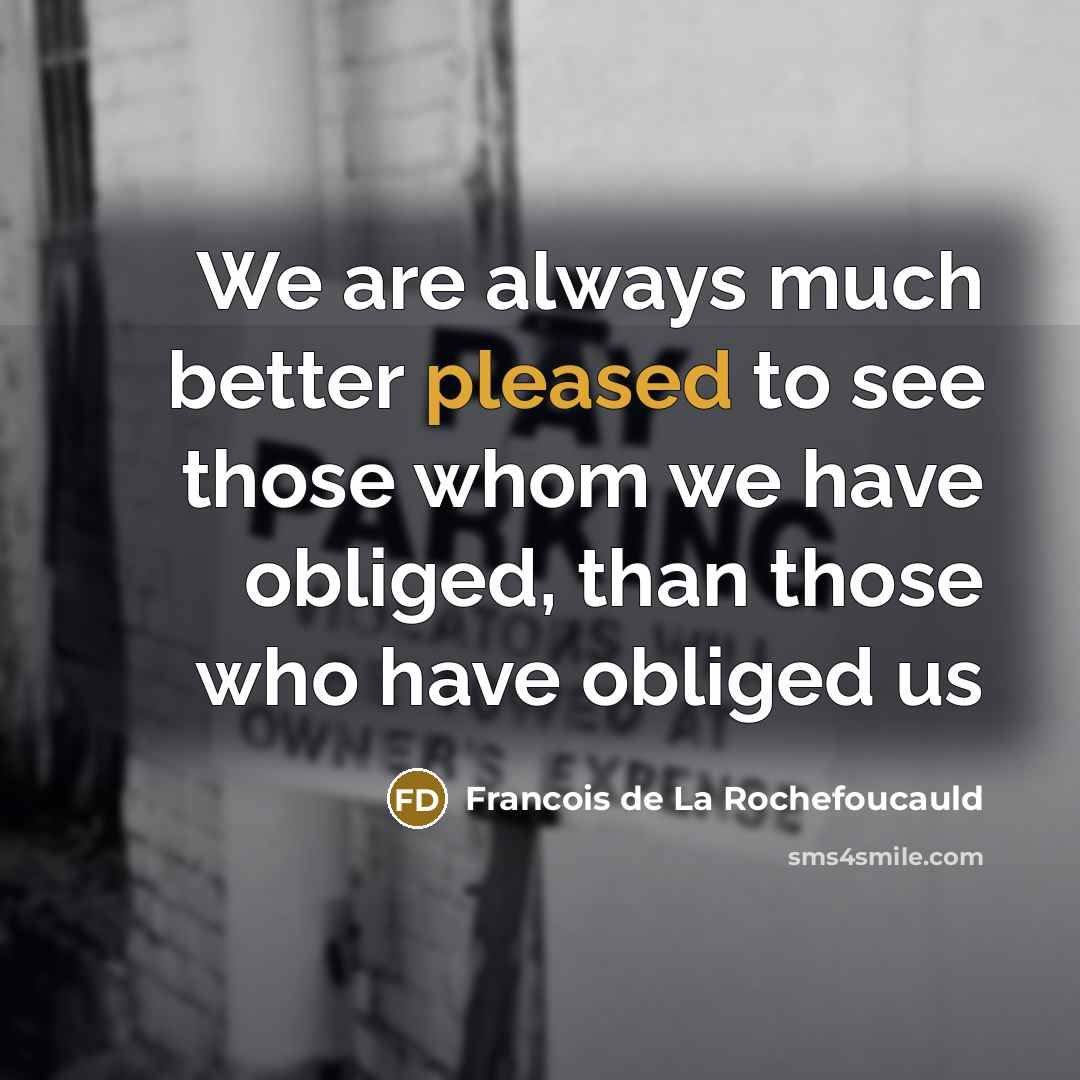 “We are always much better pleased to see those whom…” quote by François De La Rochefoucauld