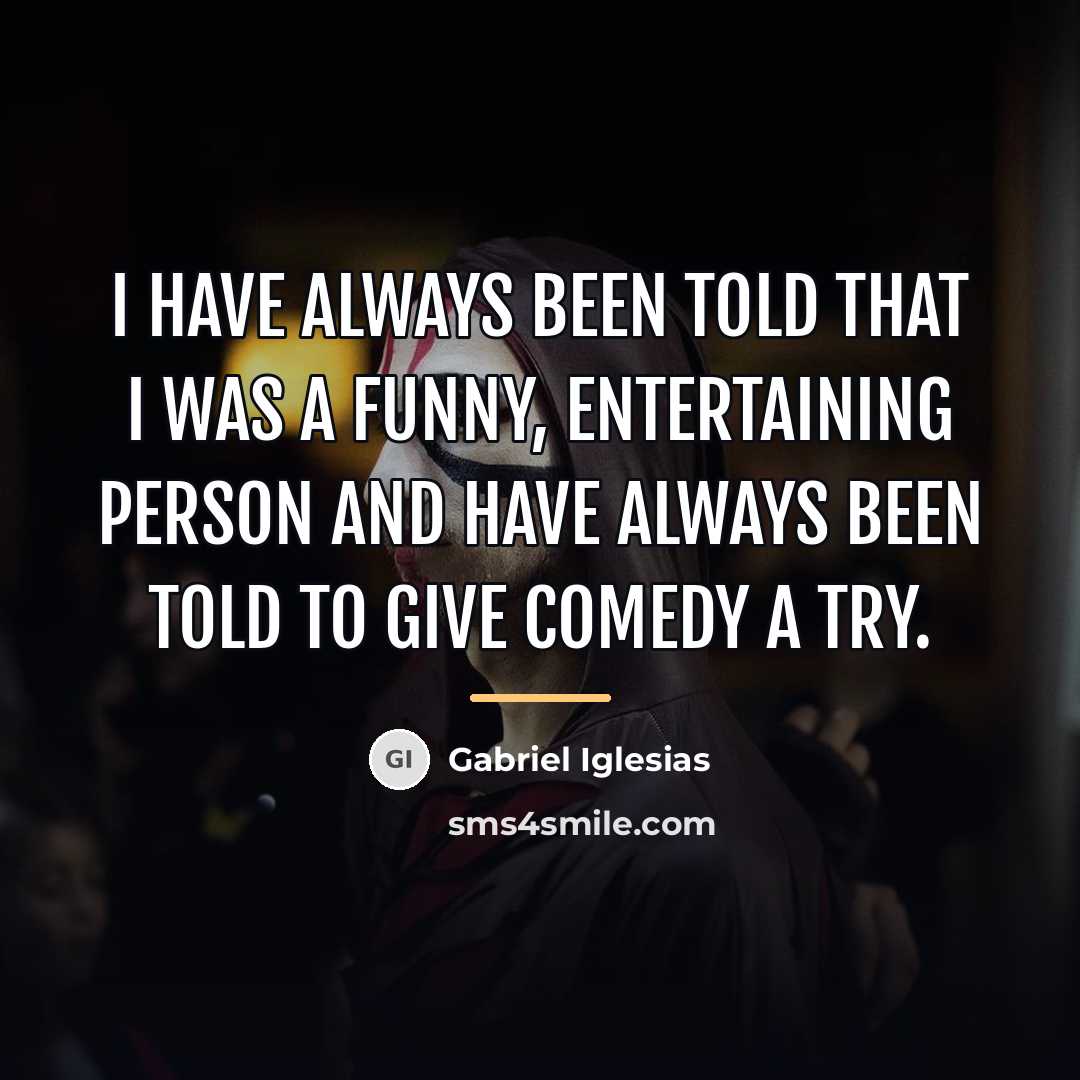 “I have always been told that I was a funny,…” quote by Gabriel Iglesias