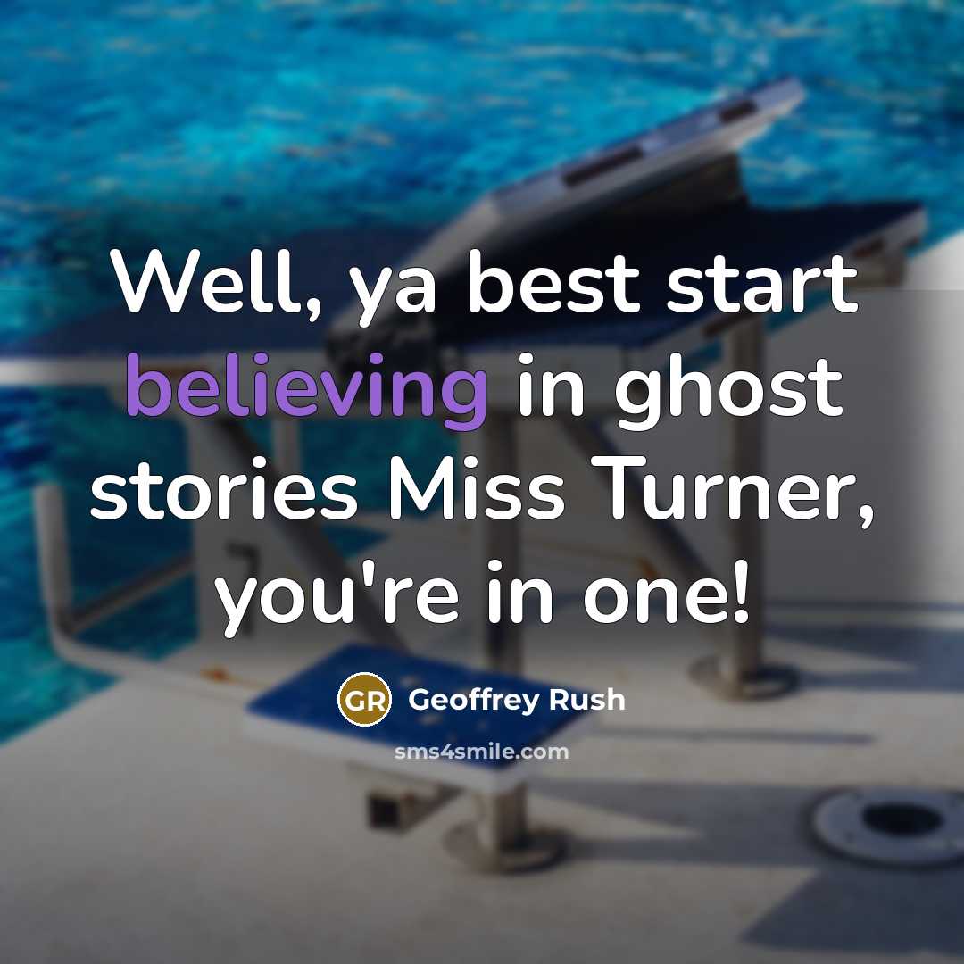 “Well, ya best start believing in ghost stories Miss Turner, you're in one!” quote by Geoffrey Rush