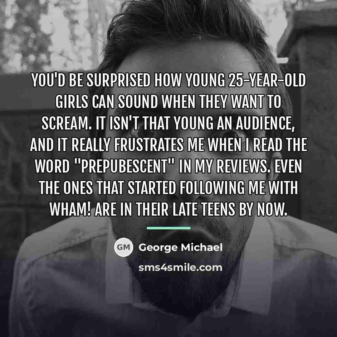“You'd be surprised how young 25-year-old girls can sound when…” quote by George Michael