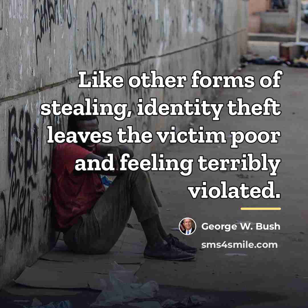 “Like other forms of stealing, identity theft leaves the victim…” quote by George W. Bush