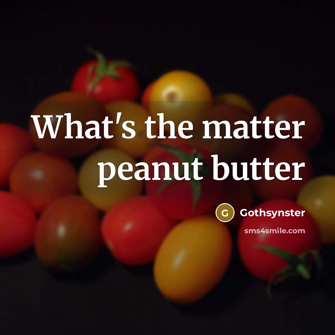 “What's the matter peanut butter” quote by Gothsynster
