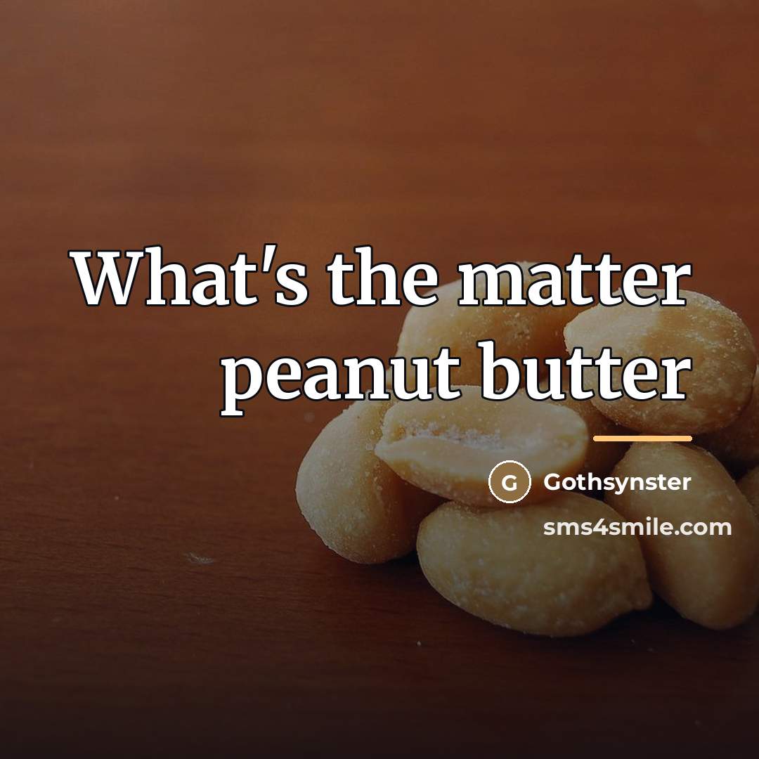 “What's the matter peanut butter…” quote by Gothsynster