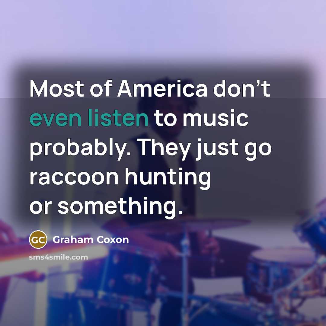 “Most of America don't even listen to music probably. They…” quote by Graham Coxon