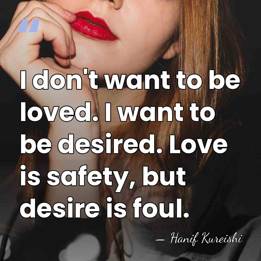 I don't want to be loved. I want to be desired. Love&hellip; - Hanif Kureishi