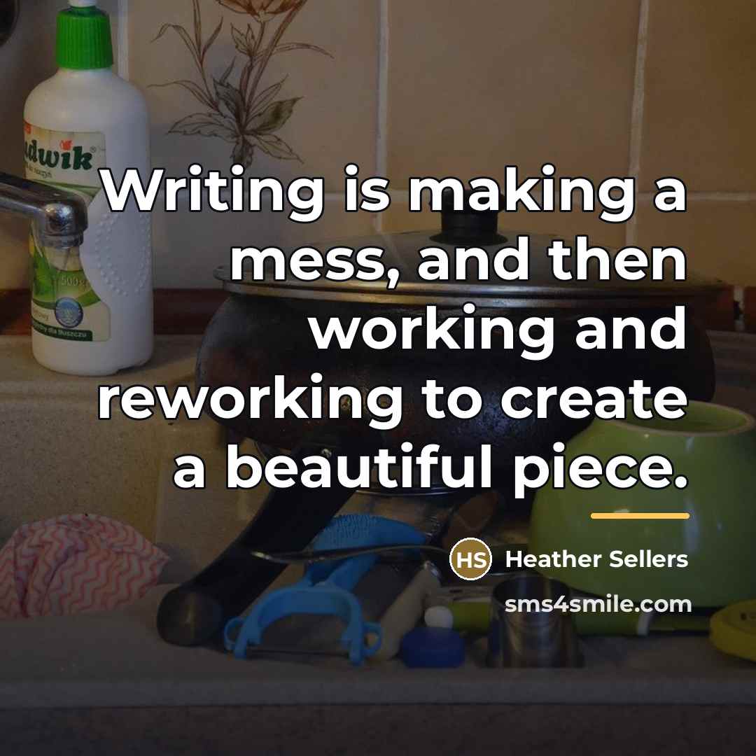 “Writing is making a mess, and then working and reworking…” quote by Heather Sellers