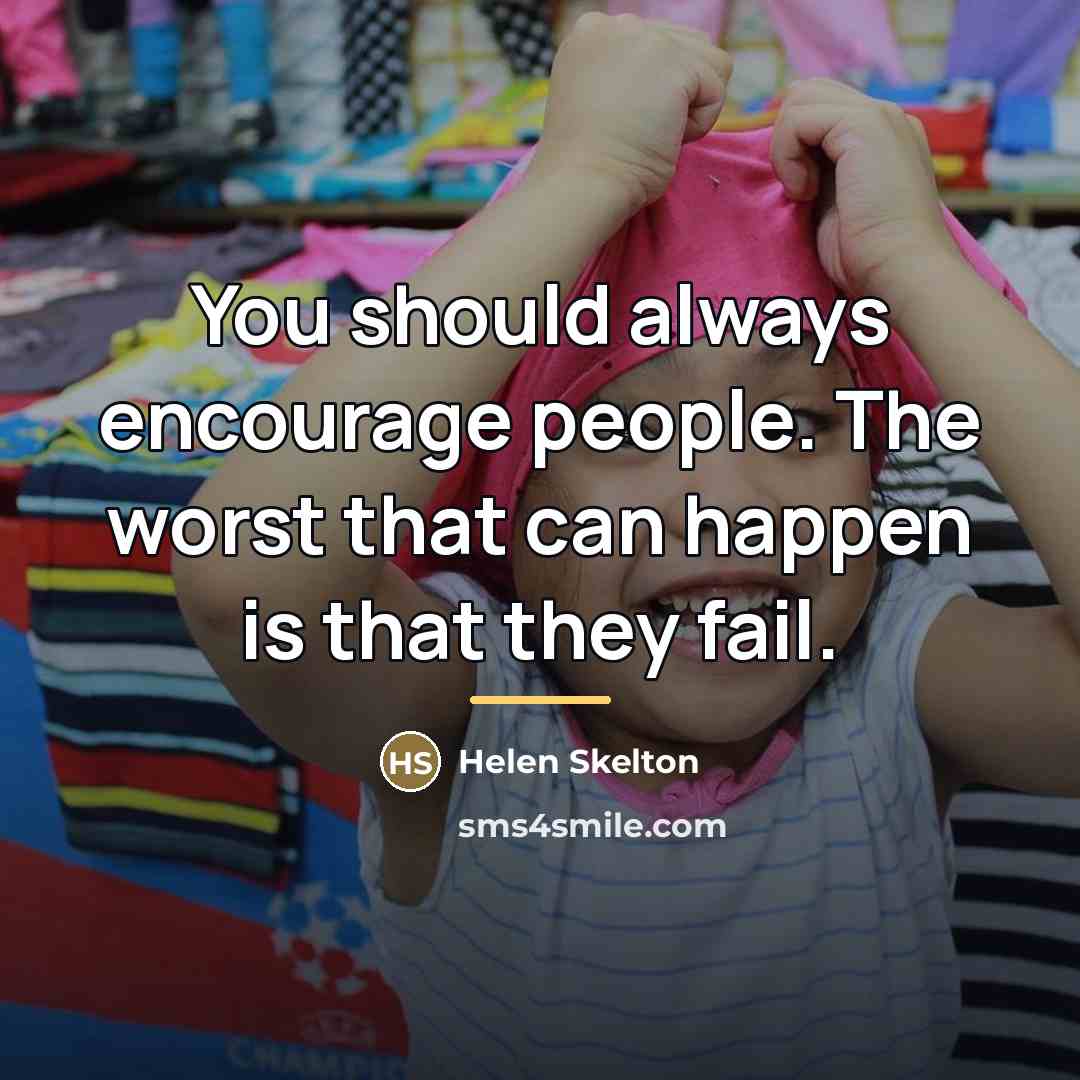 “You should always encourage people. The worst that can happen…” quote by Helen Skelton