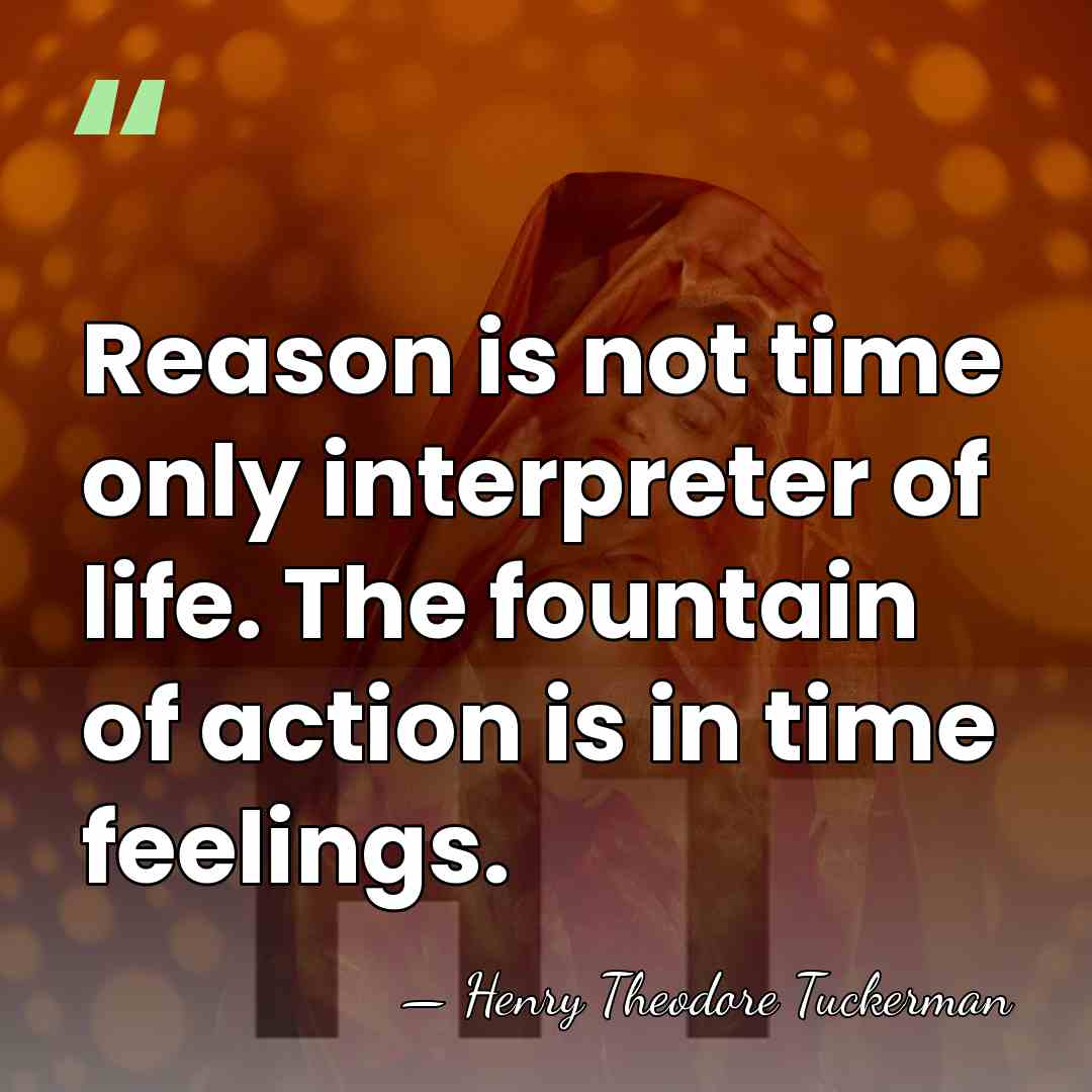 Reason is not time only interpreter of life. The fountain of action&hellip; - Henry Theodore Tuckerman