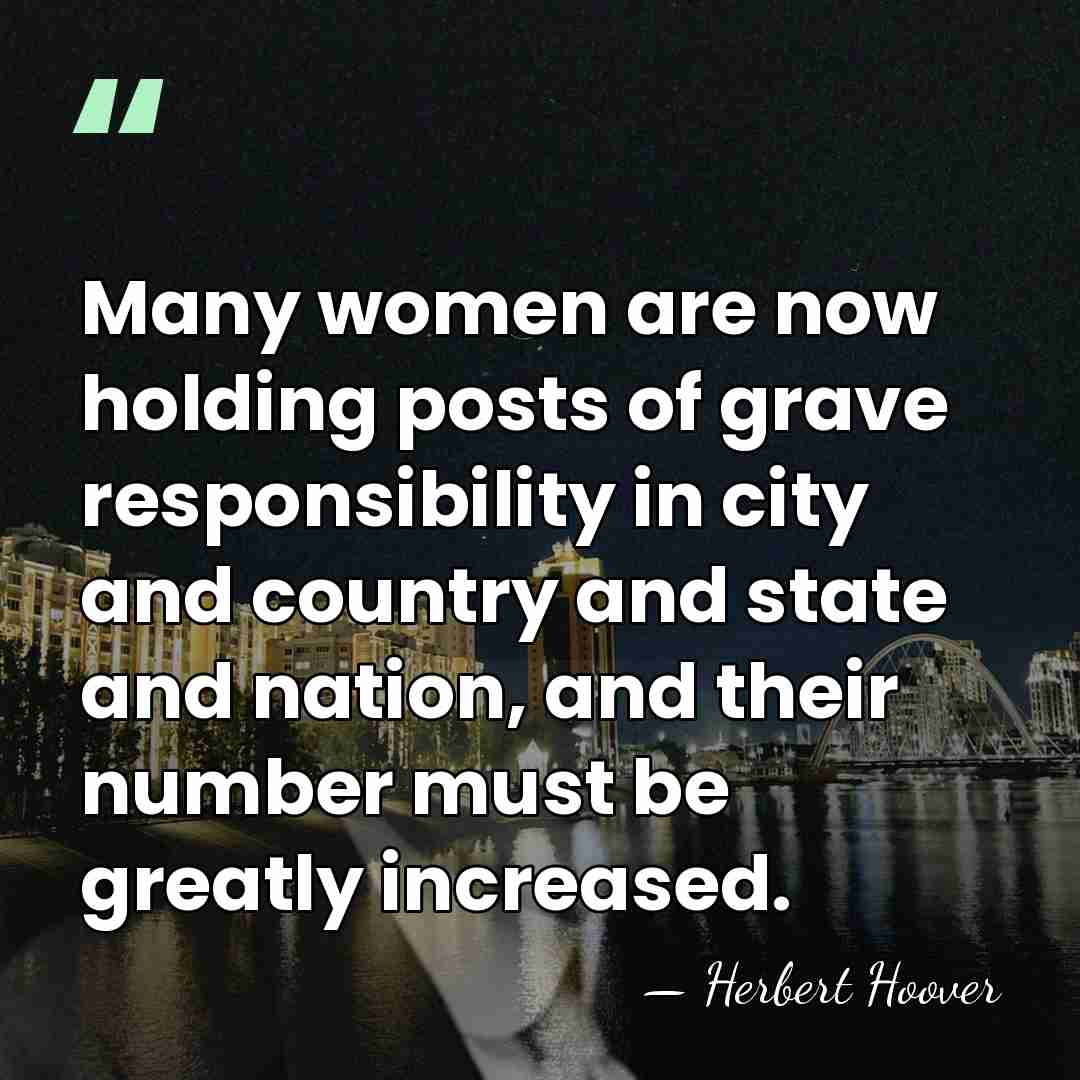 Many women are now holding posts of grave responsibility in city and&hellip; - Herbert Hoover