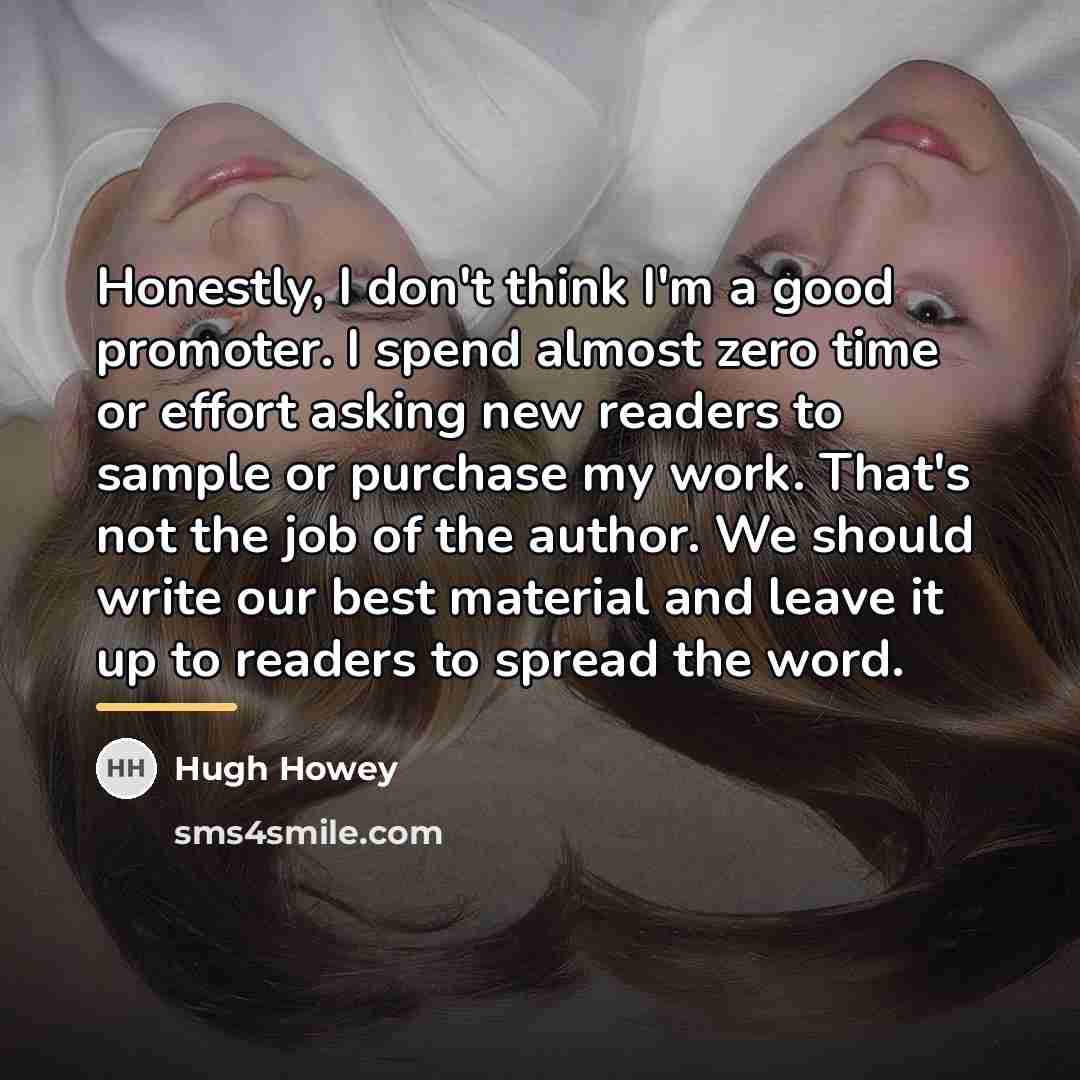 “Honestly, I don't think I'm a good promoter. I spend…” quote by Hugh Howey