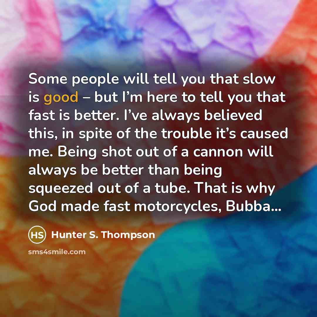 “Some people will tell you that slow is good –…” quote by Hunter S. Thompson