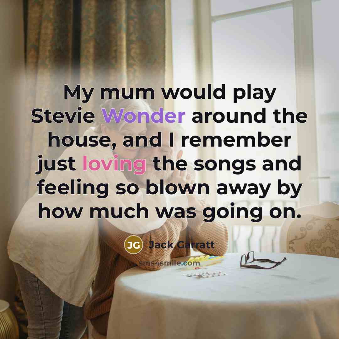 “My mum would play Stevie Wonder around the house, and I remember just loving the songs and feeling so blown away by how much was going on.” quote by Jack Garratt