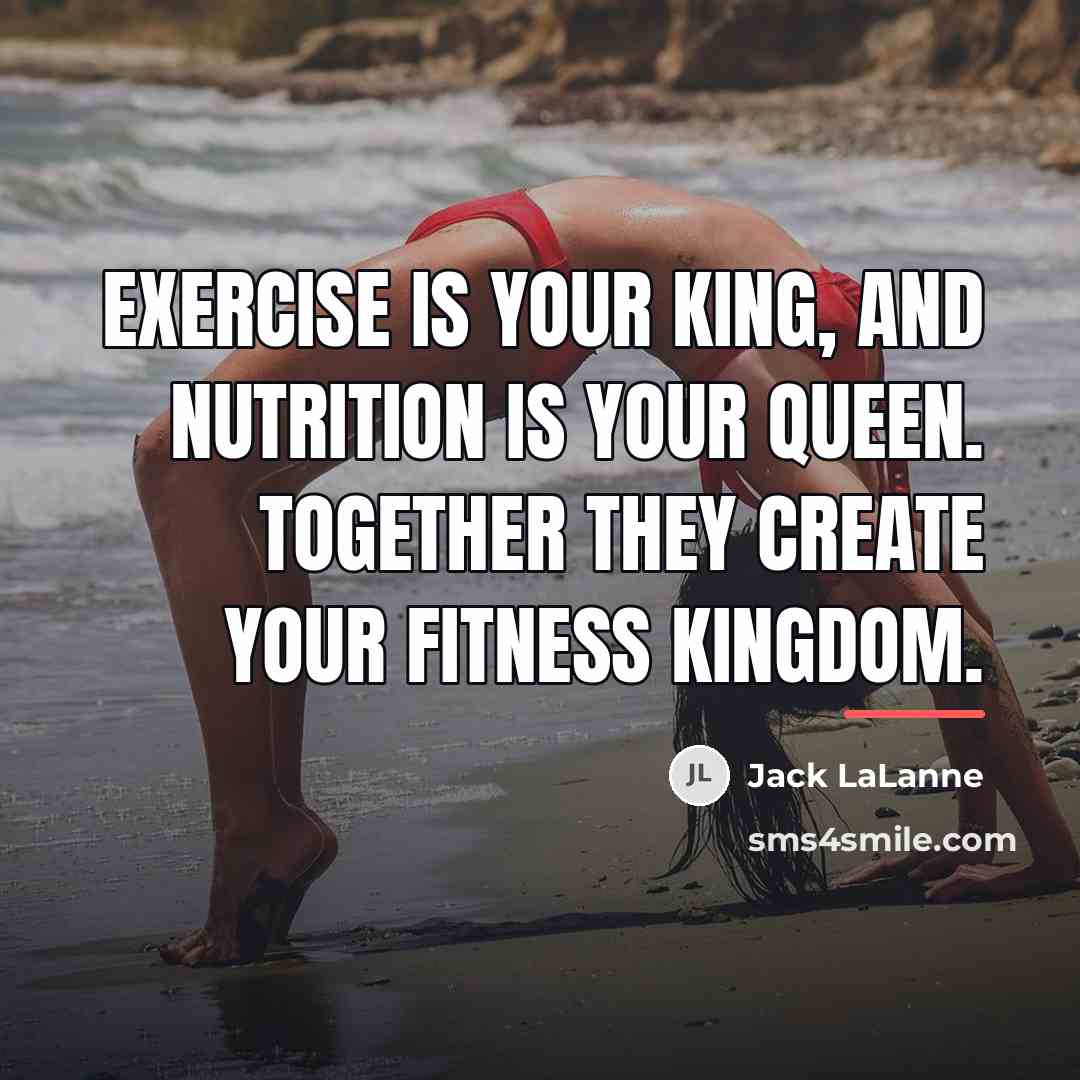 “Exercise is your king, and nutrition is your queen. Together…” quote by Jack LaLanne