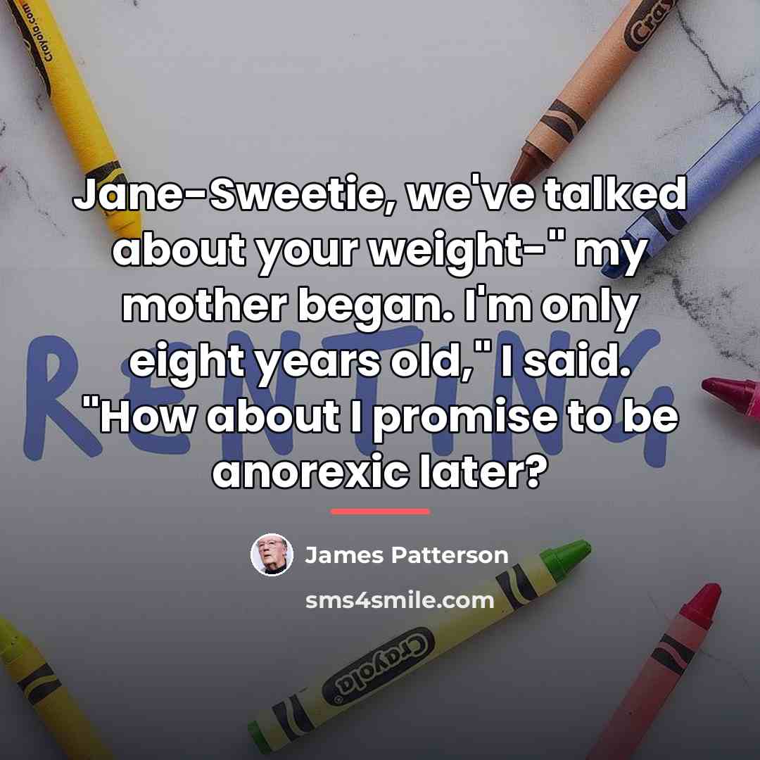 “Jane-Sweetie, we've talked about your weight-" my mother began. I'm…” quote by James Patterson