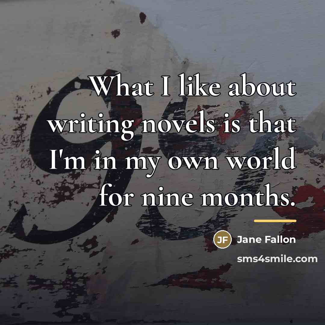 “What I like about writing novels is that I'm in…” quote by Jane Fallon