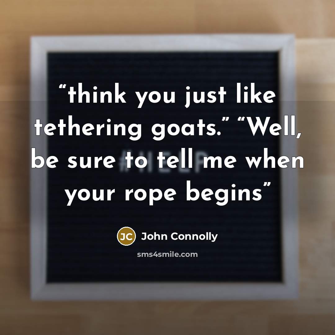 “think you just like tethering goats.” “Well, be sure to tell me when your rope begins” quote by John Connolly