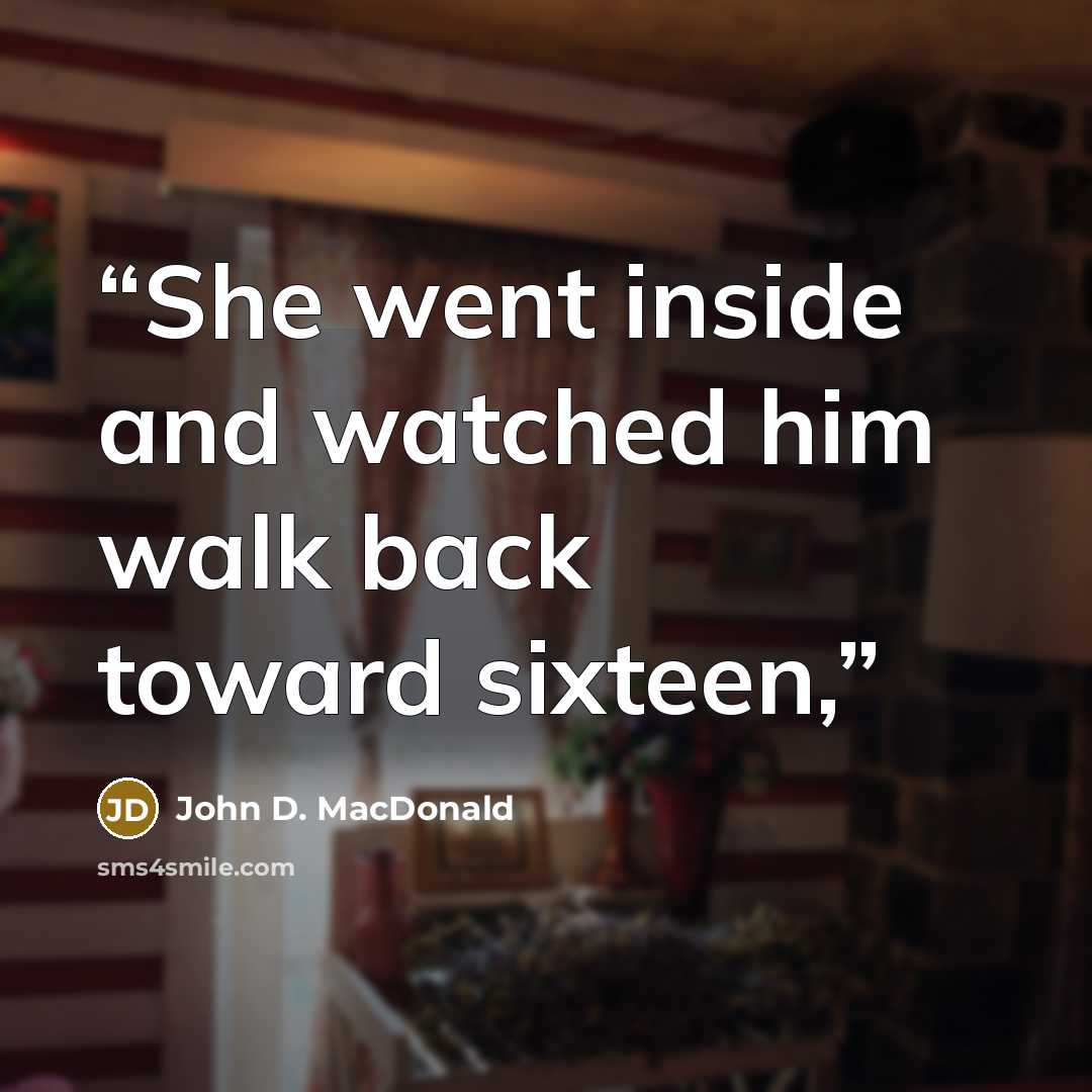 “She went inside and watched him walk back toward sixteen,” quote by John D. MacDonald