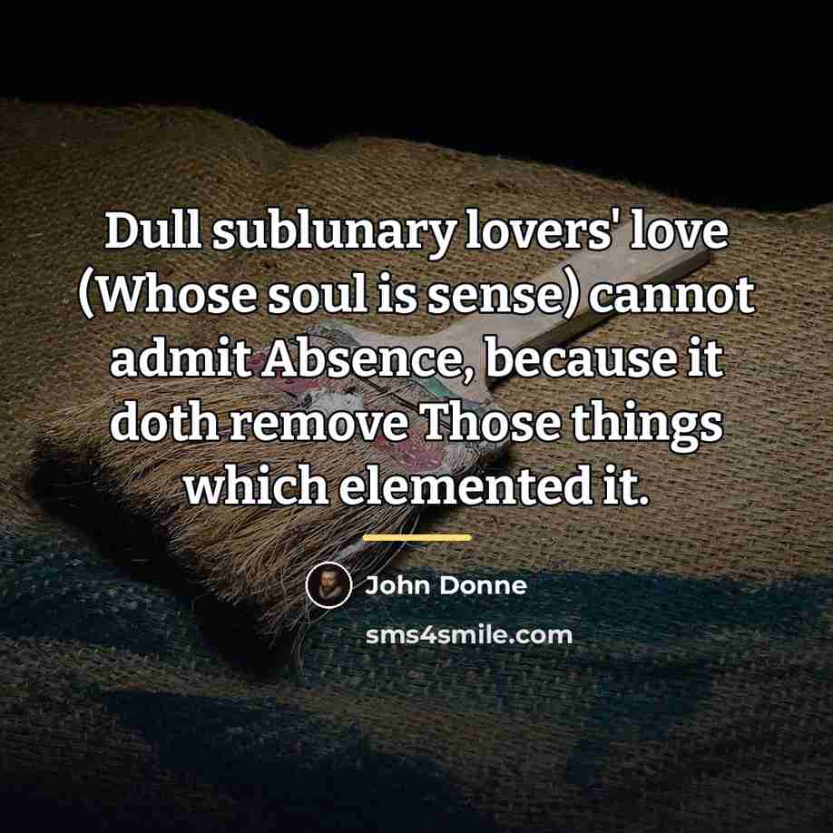 “Dull sublunary lovers' love (Whose soul is sense) cannot admit…” quote by John Donne