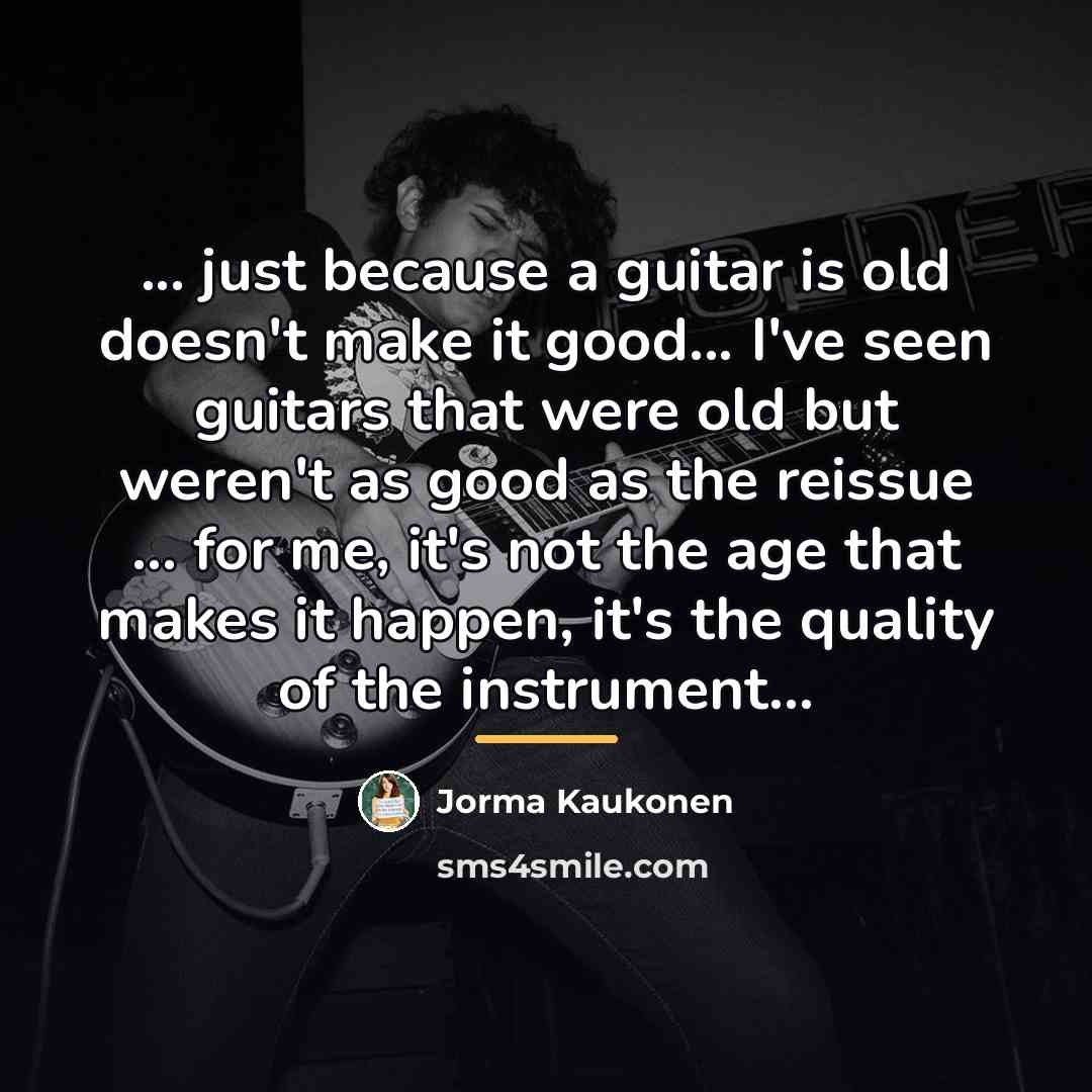 “... just because a guitar is old doesn't make it…” quote by Jorma Kaukonen