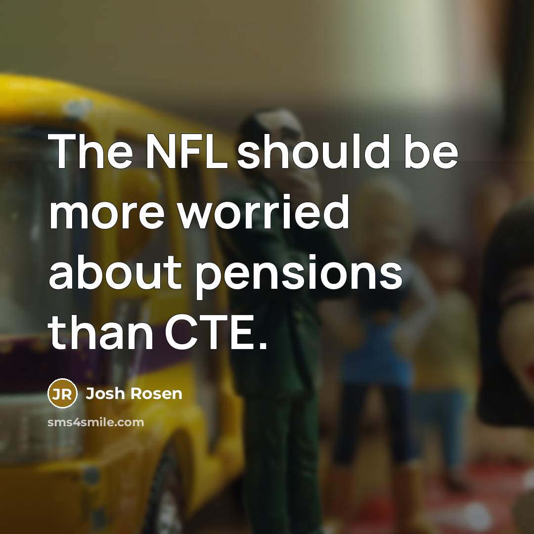 “The NFL should be more worried about pensions than CTE.…” quote by Josh Rosen
