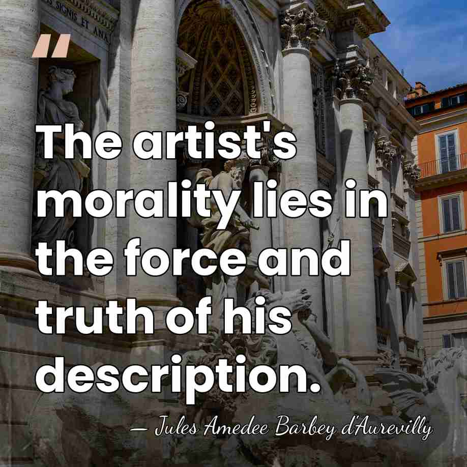 The artist's morality lies in the force and truth of his description. - Jules Amedee Barbey d'Aurevilly
