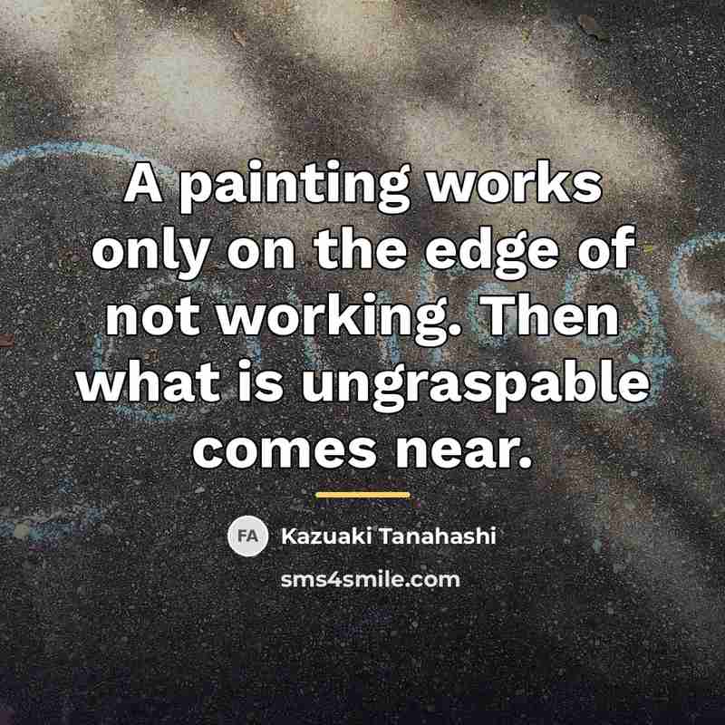 “A painting works only on the edge of not working.…” quote by Kazuaki Tanahashi