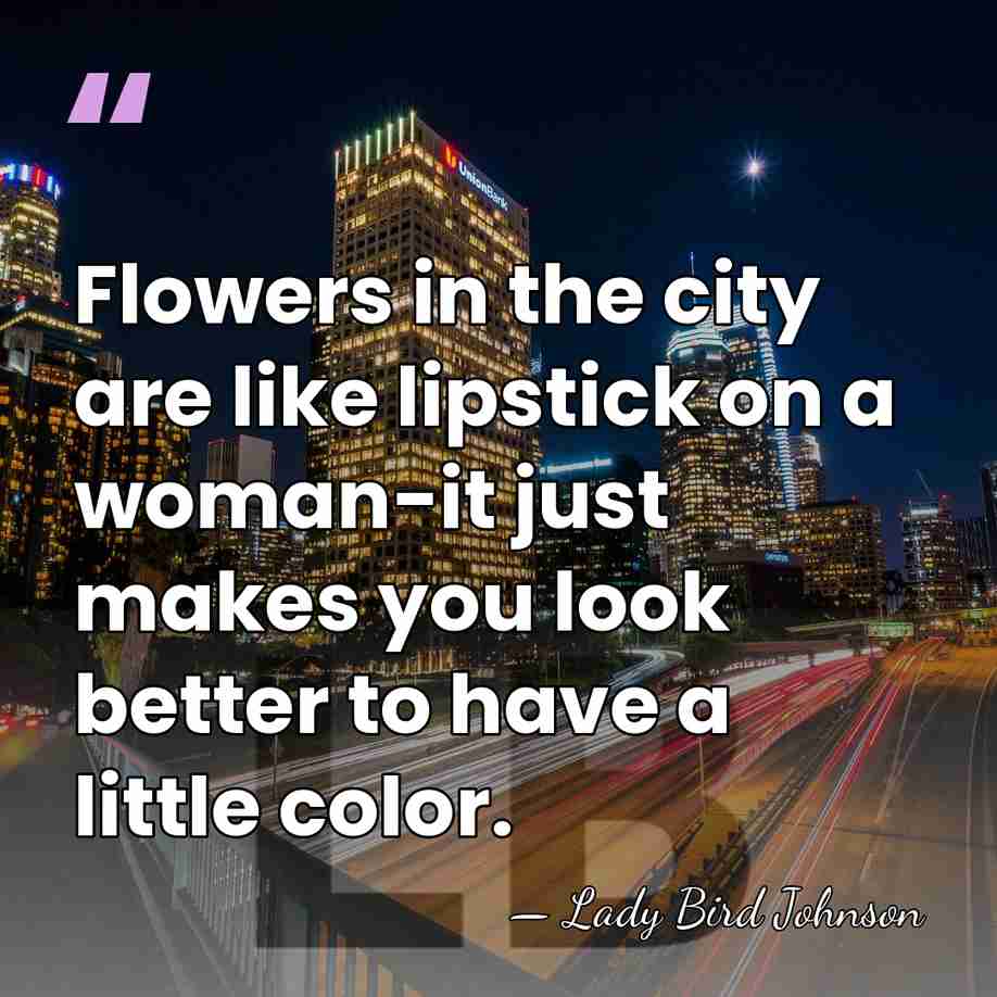 Flowers in the city are like lipstick on a woman-it just makes&hellip; - Lady Bird Johnson