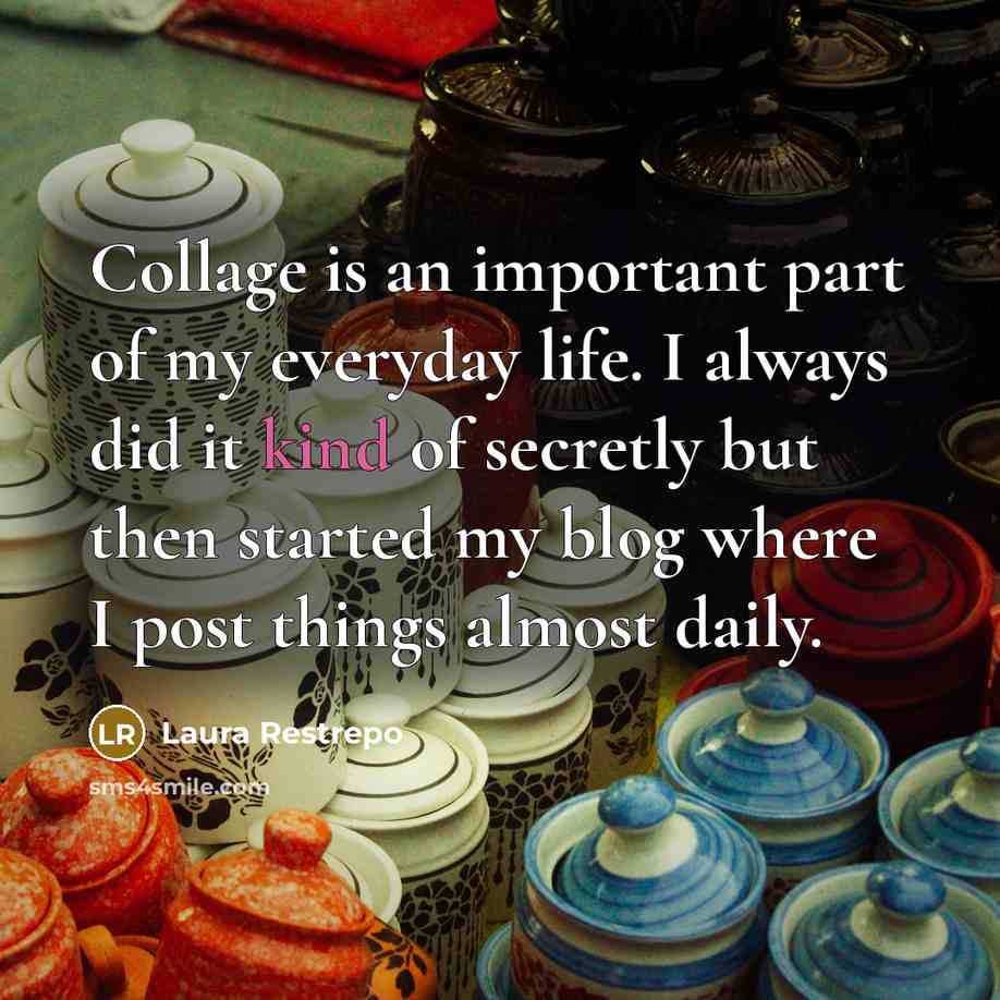 “Collage is an important part of my everyday life. I…” quote by Laura Restrepo