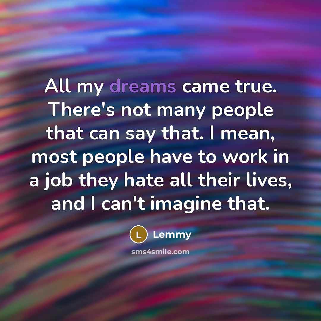 “All my dreams came true. There's not many people that…” quote by Lemmy