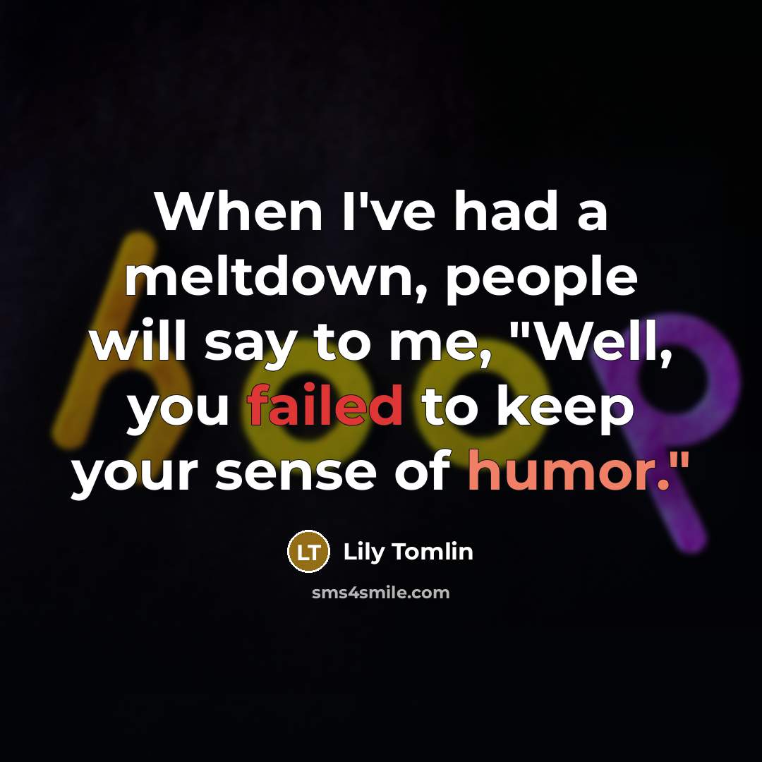 “When I've had a meltdown, people will say to me, "Well, you failed to keep your sense of humor."” quote by Lily Tomlin