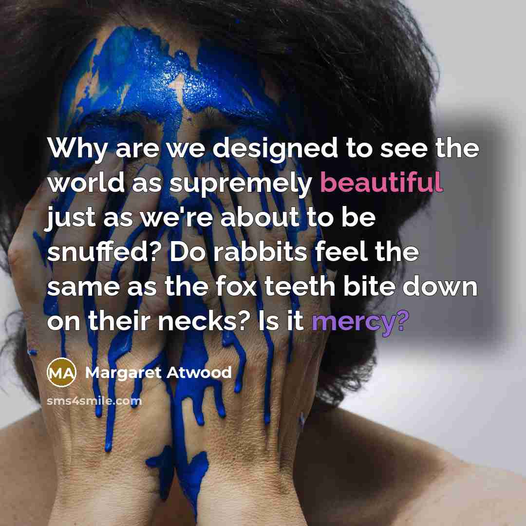 “Why are we designed to see the world as supremely…” quote by Margaret Atwood