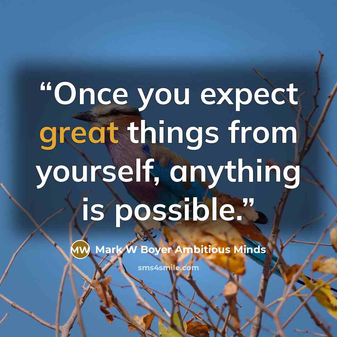 “Once you expect great things from yourself, anything is possible.” quote by Mark W Boyer Ambitious Minds