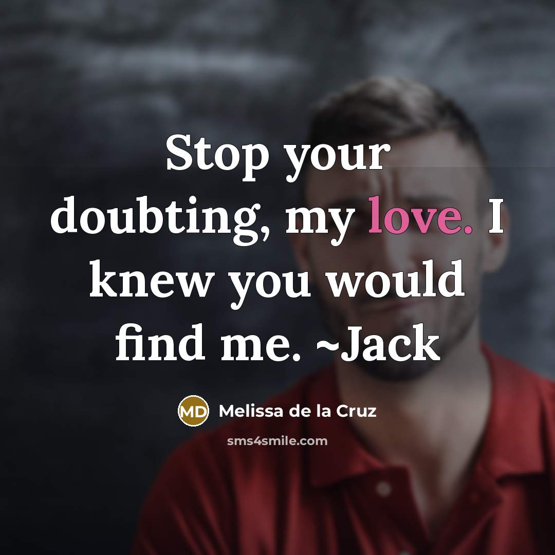“Stop your doubting, my love. I knew you would find…” quote by Melissa de la Cruz