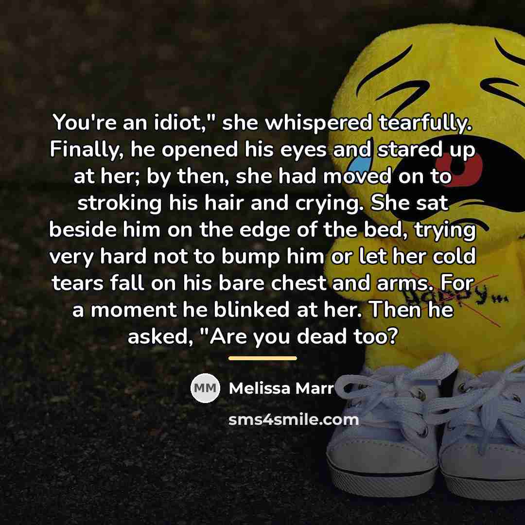 “You're an idiot," she whispered tearfully. Finally, he opened his…” quote by Melissa Marr