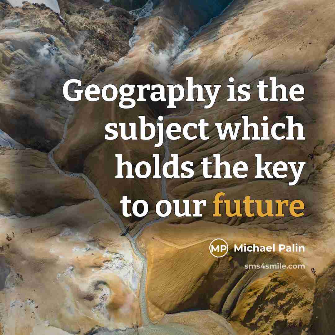 “Geography is the subject which holds the key to our…” quote by Michael Palin