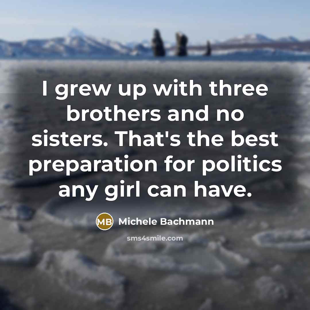 “I grew up with three brothers and no sisters. That's…” quote by Michele Bachmann