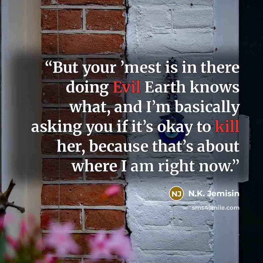 “But your ’mest is in there doing Evil Earth knows what, and I’m basically asking you if it’s okay to kill her, because that’s about where I am right now.” quote by N.K. Jemisin
