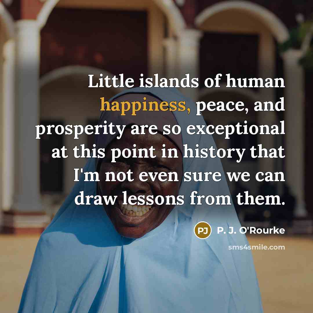 “Little islands of human happiness, peace, and prosperity are so…” quote by P. J. O'Rourke