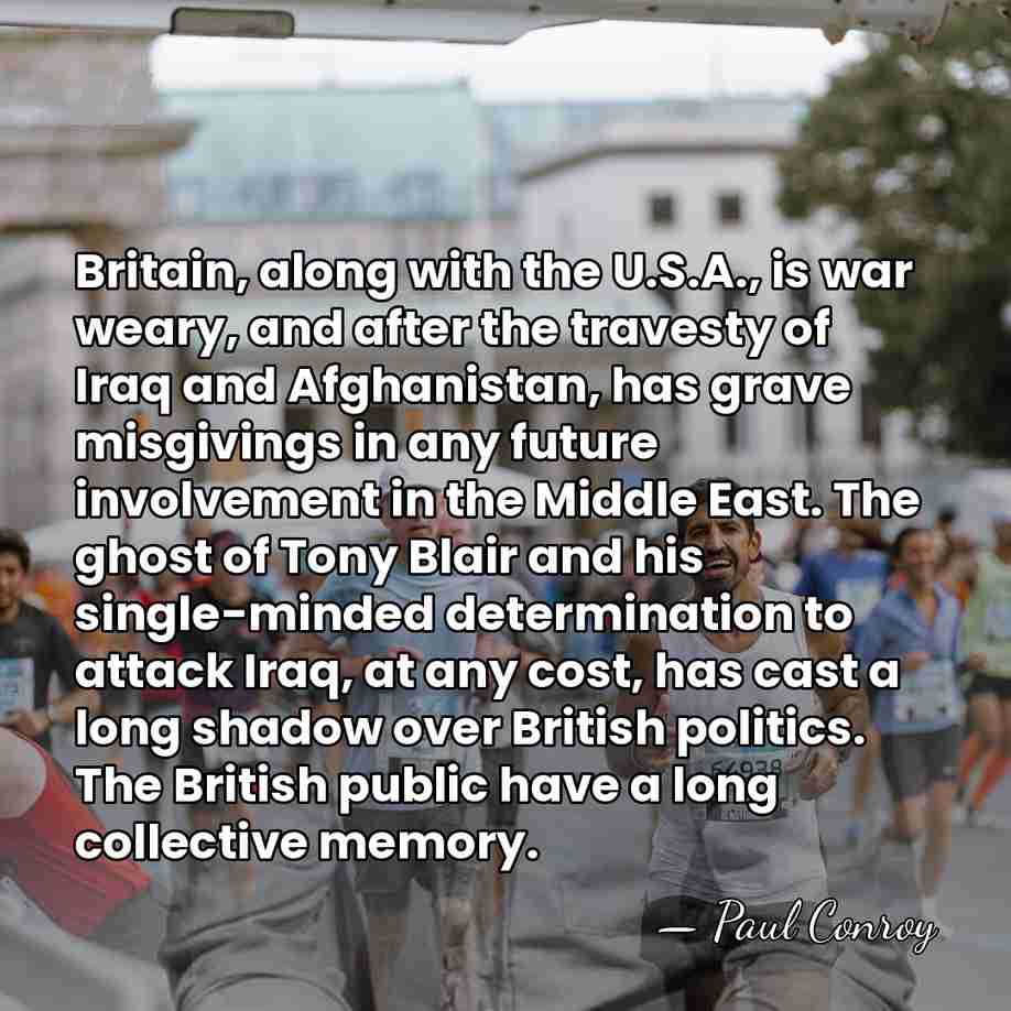 Britain, along with the U.S.A., is war weary, and after the travesty&hellip; - Paul Conroy