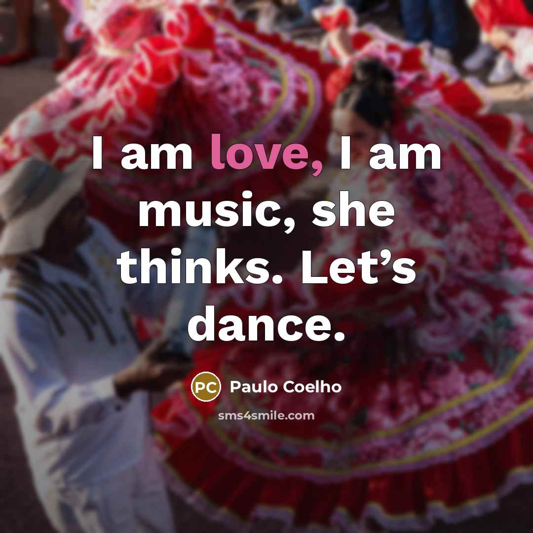 “I am love, I am music, she thinks. Let’s dance.…” quote by Paulo Coelho