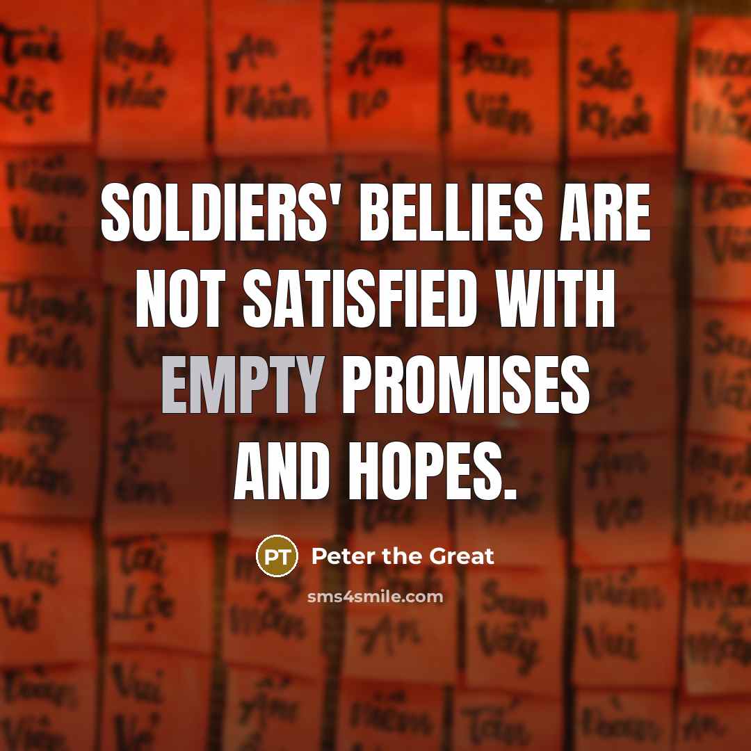 “Soldiers' bellies are not satisfied with empty promises and hopes.…” quote by Peter the Great