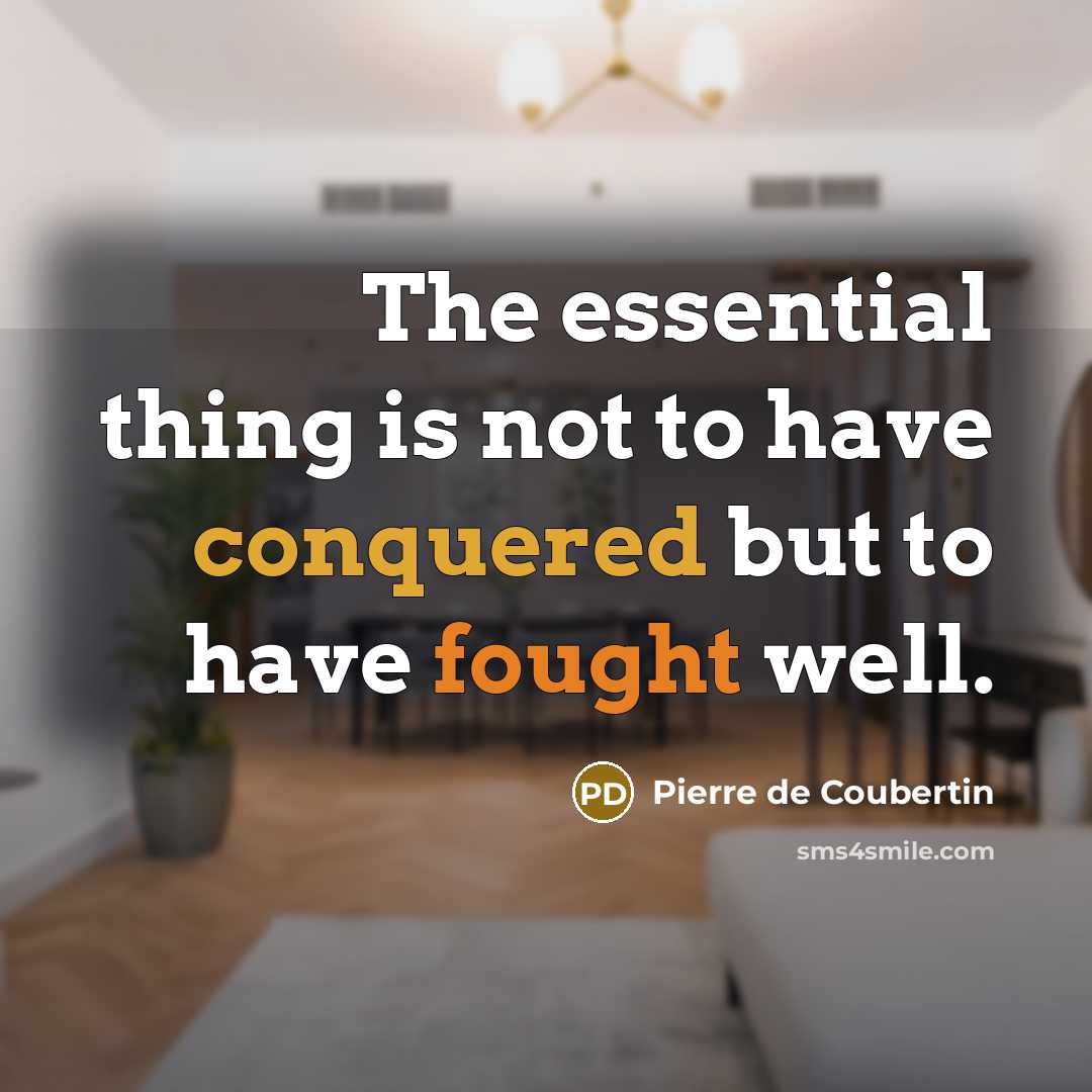 “The essential thing is not to have conquered but to have fought well.” quote by Pierre de Coubertin