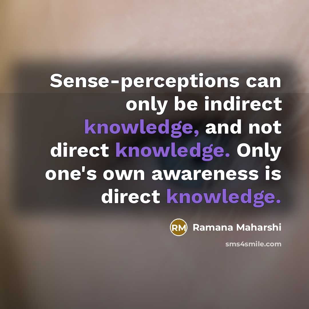 “Sense-perceptions can only be indirect knowledge, and not direct knowledge.…” quote by Ramana Maharshi
