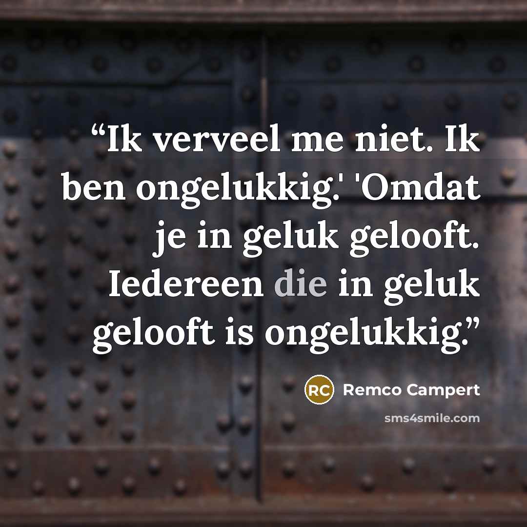 “Ik verveel me niet. Ik ben ongelukkig.' 'Omdat je in geluk gelooft. Iedereen die in geluk gelooft is ongelukkig.” quote by Remco Campert