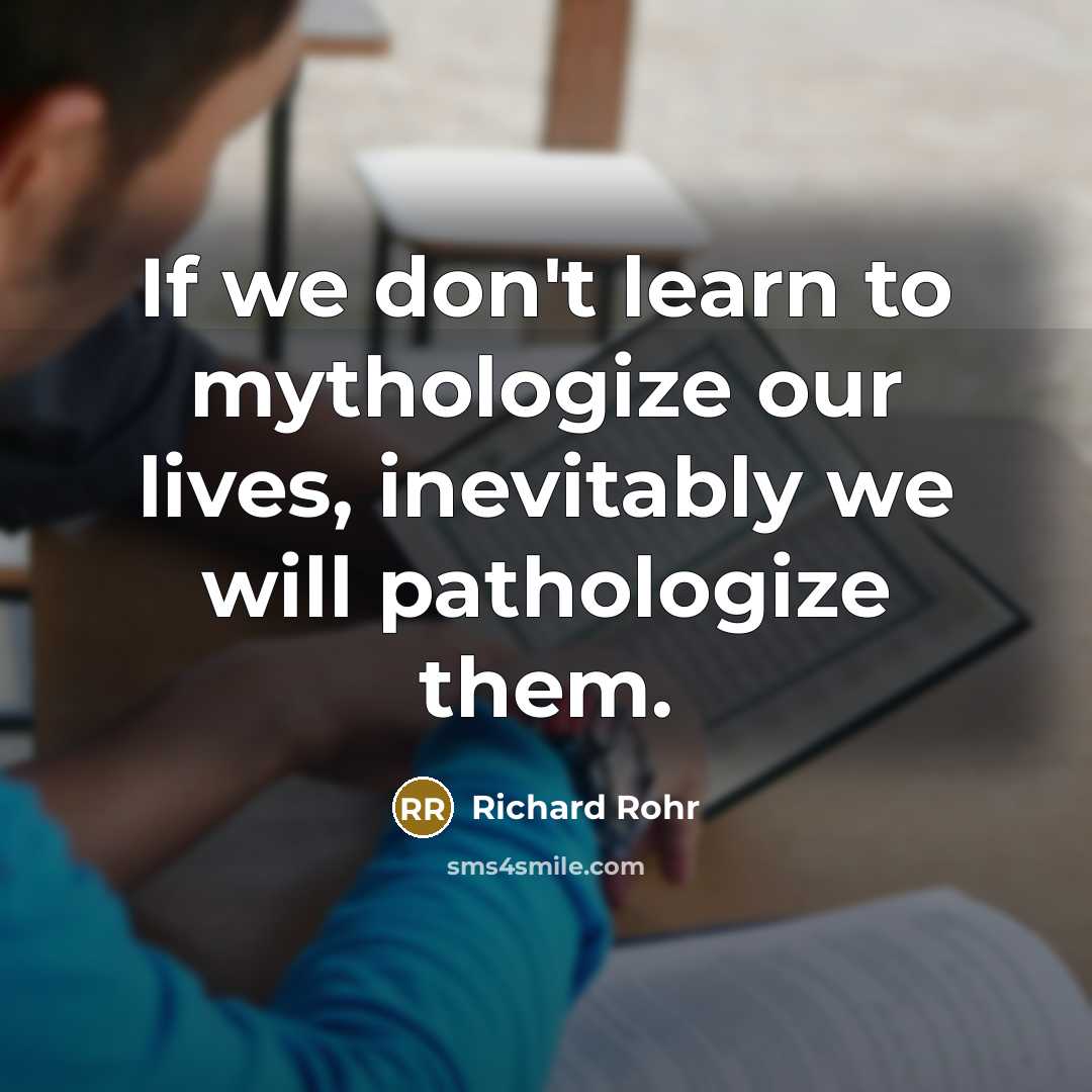 “If we don't learn to mythologize our lives, inevitably we…” quote by Richard Rohr