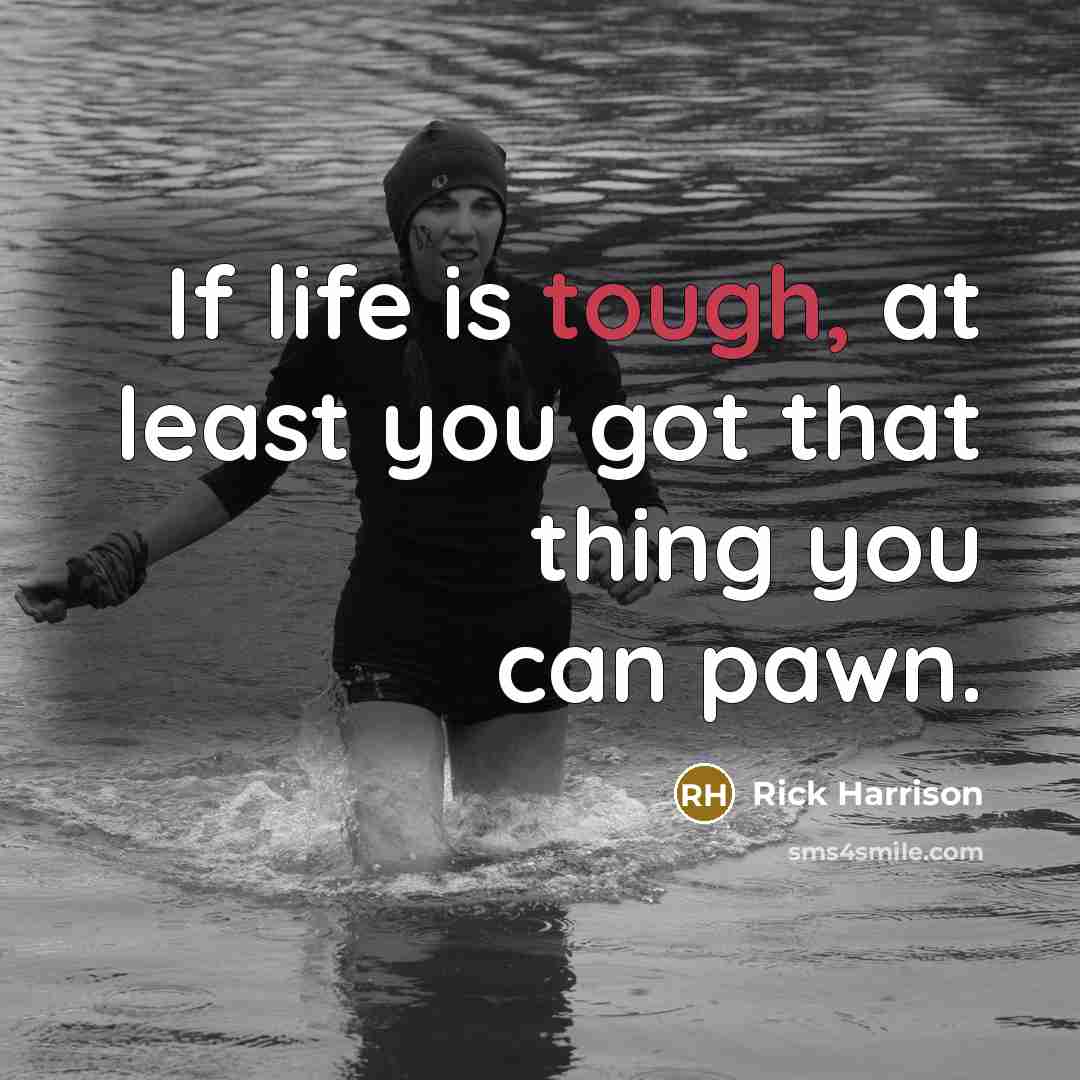 “If life is tough, at least you got that thing…” quote by Rick Harrison
