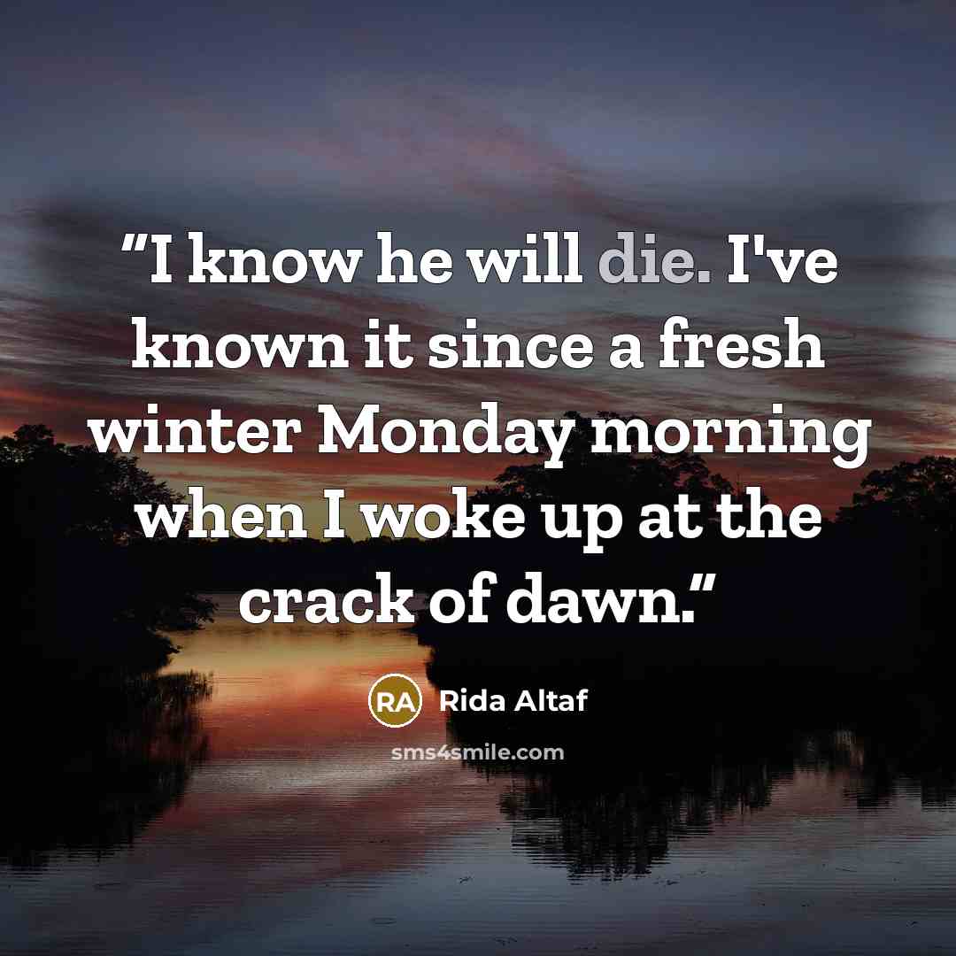 “I know he will die. I've known it since a fresh winter Monday morning when I woke up at the crack of dawn.” quote by Rida Altaf