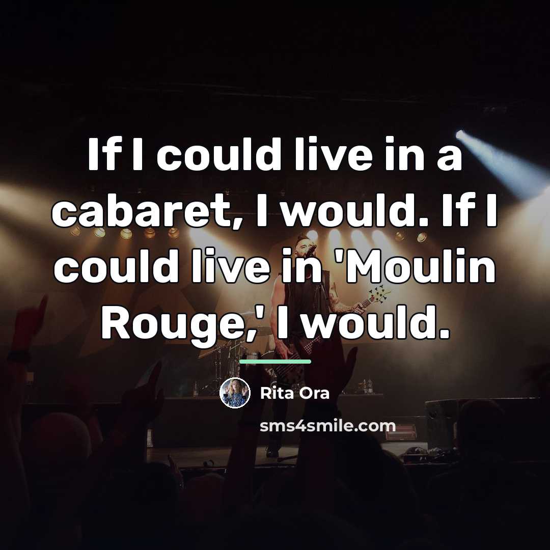 “If I could live in a cabaret, I would. If…” quote by Rita Ora